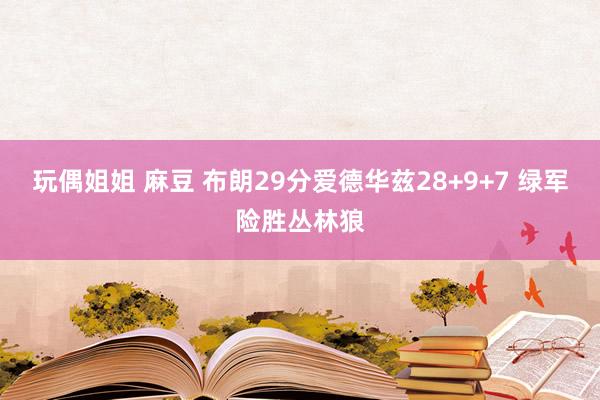 玩偶姐姐 麻豆 布朗29分爱德华兹28+9+7 绿军险胜丛林狼