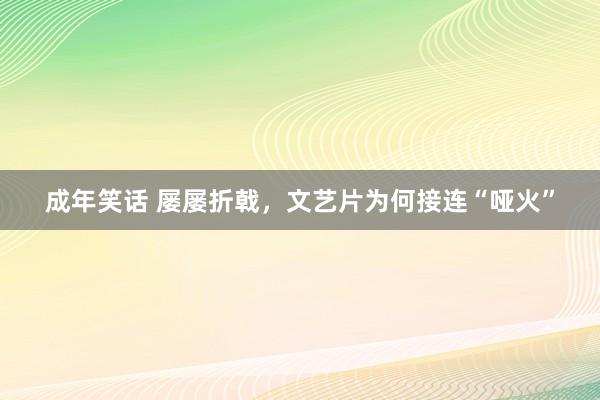 成年笑话 屡屡折戟，文艺片为何接连“哑火”