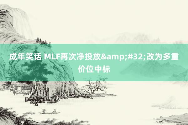 成年笑话 MLF再次净投放&#32;改为多重价位中标